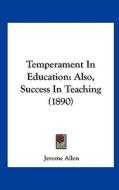 Temperament in Education: Also, Success in Teaching (1890) di Jerome Allen edito da Kessinger Publishing