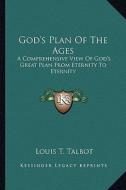 God's Plan of the Ages: A Comprehensive View of God's Great Plan from Eternity to Eternity di Louis T. Talbot edito da Kessinger Publishing
