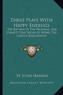 Three Plays with Happy Endings: The Return of the Prodigal; The Charity That Began at Home; The Cassilis Engagement di St John Hankin edito da Kessinger Publishing
