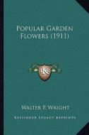 Popular Garden Flowers (1911) di Walter P. Wright edito da Kessinger Publishing
