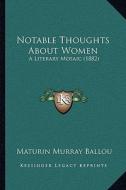 Notable Thoughts about Women: A Literary Mosaic (1882) di Maturin Murray Ballou edito da Kessinger Publishing
