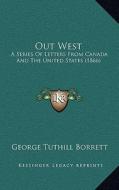 Out West: A Series of Letters from Canada and the United States (1866) di George Tuthill Borrett edito da Kessinger Publishing