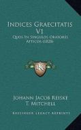 Indices Graecitatis V1: Quos in Singulos Oratores Atticos (1828) di Johann Jakob Reiske edito da Kessinger Publishing