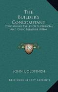 The Builder's Concomitant: Containing Tables of Superficial and Cubic Measure (1846) di John Goldfinch edito da Kessinger Publishing