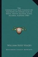 The Conductivity and Viscosity of Solutions of Certain Salts in Water, Methyl Alcohol, Ethyl Alcohol, Acetone (1907) di William Reed Veazey edito da Kessinger Publishing