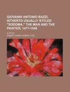 Giovanni Antonio Bazzi, Hitherto Usually Styled Sodoma, the Man and the Painter, 1477-1549; A Study di Robert Henry Hobart Cust edito da Rarebooksclub.com