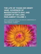 The Life of Young Sir Henry Vane, Governor of Massachusetts Bay, and Leader of the Long Parliament; With a Consideration of the English Commonwealth a di James Kendall Hosmer edito da Rarebooksclub.com