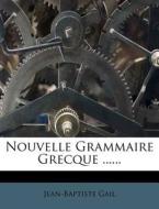 Nouvelle Grammaire Grecque ...... di Jean-baptiste Gail edito da Nabu Press