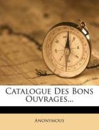Catalogue Des Bons Ouvrages... di Anonymous edito da Nabu Press