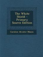 White Shield di Caroline Atwater Mason edito da Nabu Press