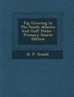 Fig Growing in the South Atlantic and Gulf States - Primary Source Edition di H. P. Gould edito da Nabu Press