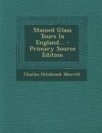 Stained Glass Tours in England... - Primary Source Edition di Charles Hitchcock Sherrill edito da Nabu Press