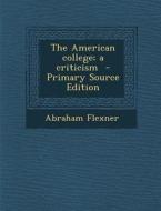 The American College; A Criticism - Primary Source Edition di Abraham Flexner edito da Nabu Press