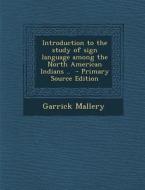 Introduction to the Study of Sign Language Among the North American Indians .. - Primary Source Edition di Garrick Mallery edito da Nabu Press