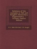 Solutions of the Examples in Hall and Knight's Elementary Trigonometry di H. S. 1848-1934 Hall, S. R. Knight edito da Nabu Press
