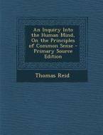 An Inquiry Into the Human Mind, on the Principles of Common Sense - Primary Source Edition di Thomas Reid edito da Nabu Press