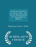 American Scenery Or Land, Lake, And River Illustrations Of Transatlantic Nature - Scholar's Choice Edition di Nathaniel Parker Willis edito da Scholar's Choice