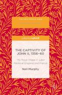 The Captivity of John II, 1356-60: The Royal Image in Later Medieval England and France di Neil Murphy edito da PALGRAVE PIVOT