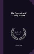 The Dynamics Of Living Matter di Jacques Loeb edito da Palala Press