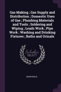Gas Making; Gas Supply and Distribution; Domestic Uses of Gas; Plumbing Materials and Tools; Soldering and Wiping; Leads di Anonymous edito da CHIZINE PUBN