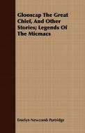 Glooscap The Great Chief, And Other Stories; Legends Of The Micmacs di Emelyn Newcomb Partridge edito da Carruthers Press