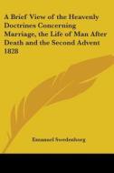 A Brief View Of The Heavenly Doctrines Concerning Marriage, The Life Of Man After Death And The Second Advent 1828 di Emanuel Swedenborg edito da Kessinger Publishing Co