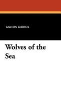 Wolves of the Sea di Gaston Leroux edito da Wildside Press