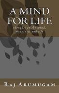 A Mind for Life: Thoughts on the Mind, Happiness and Life di Raj Arumugam edito da Createspace