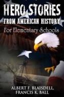 Hero Stories from American History: For Elementary Schools di Albert F. Blaisdell, Francis K. Ball edito da Createspace