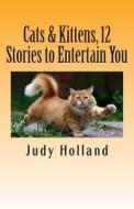 Cats & Kittens, 12 Stories to Entertain You di Judy Holland edito da Createspace