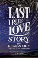 The Last True Love Story di Brendan Kiely edito da MARGARET K MCELDERRY BOOKS