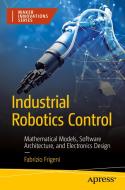 Industrial Robotics Control: Mathematical Models, Software Architecture, and Electronics Design di Fabrizio Frigeni edito da APRESS