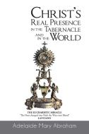 CHRIST's REAL PRESENCE IN THE TABERNACLE and in the WORLD di Adelaide Mary Abraham edito da AuthorHouse