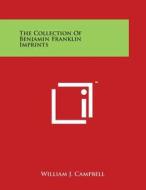 The Collection of Benjamin Franklin Imprints di William J. Campbell edito da Literary Licensing, LLC