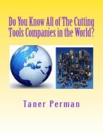 Do You Know All of the Cutting Tools Companies in the World?: The List of Cutting Tools Companies in the World. di Taner Perman edito da Createspace