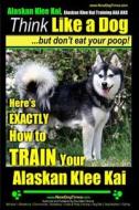 Alaskan Klee Kai, Alaskan Klee Kai Training AAA Akc: Think Like a Dog, But Don't Eat Your Poop! - Alaskan Klee Kai Breed Expert Training -: Here's Exa di Paul Allen Pearce, MR Paul Allen Pearce edito da Createspace