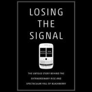 Losing the Signal: The Untold Story Behind the Extraordinary Rise and Spectacular Fall of Blackberry di Jacquie McNish, Sean Silcoff edito da Blackstone Audiobooks