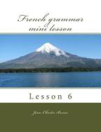 French Grammar Mini Lesson: Lesson 6 di Jean-Charles Bossis edito da Createspace