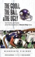 The Good, the Bad, & the Ugly: Minnesota Vikings: Heart-Pounding, Jaw-Dropping, and Gut-Wrenching Moments from Minnesota di Steve Silverman edito da TRIUMPH BOOKS