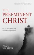 The Preeminent Christ di Paul Washer edito da REFORMATION HERITAGE BOOKS