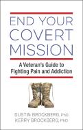End Your Covert Mission: Fighting the Battle Against Addiction and Pain di Dustin Brockberg, Kerry Brockberg edito da HAZELDEN PUB