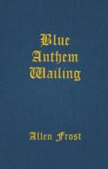 Blue Anthem Wailing di Allen Frost edito da BOTTOM DOG PR