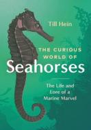 The Curious World of Seahorses: The Life and Lore of a Marine Marvel di Till Hein edito da GREYSTONE BOOKS