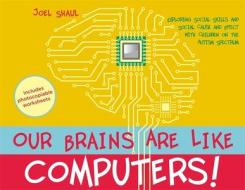Our Brains Are Like Computers!: Exploring Social Skills and Social Cause and Effect with Children on the Autism Spectrum di Joel Shaul edito da JESSICA KINGSLEY PUBL INC