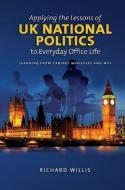Applying the Lessons of UK National Politics to Everyday Office Life di Richard Wills edito da Sussex Academic Press