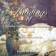 Paintings of Elizabeth Thornton Browne Crowe Bacon (1843-1910) of Albany and Baconton, Georgia di Frank M. Bacon edito da LPD PR