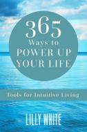 365 Ways to Power Up Your Life: Tools for Intuitive Living di Lilly White edito da LOVE YOUR LIFE PUB