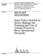 Military Readiness: Joint Policy Needed to Better Manage the Training and Use of Certain Forces to Meet Operational Demands di United States Government Account Office edito da Createspace Independent Publishing Platform