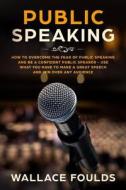 Public Speaking: How to Overcome the Fear of Public Speaking and Be a Confident Public Speaker - Use What You Have to Make a Great Spee di Wallace Foulds edito da Createspace Independent Publishing Platform
