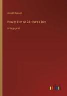 How to Live on 24 Hours a Day di Arnold Bennett edito da Outlook Verlag